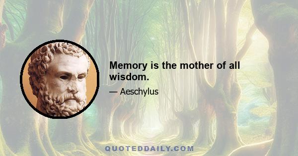 Memory is the mother of all wisdom.