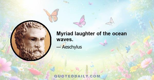 Myriad laughter of the ocean waves.