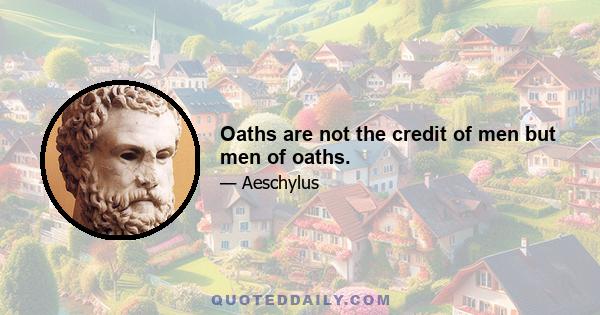 Oaths are not the credit of men but men of oaths.