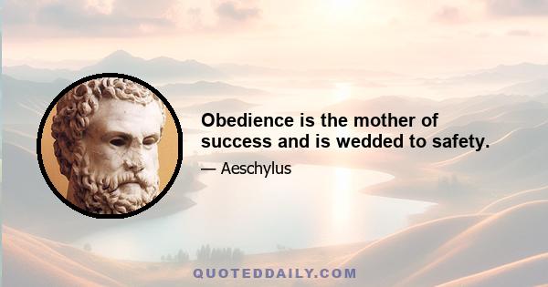 Obedience is the mother of success and is wedded to safety.