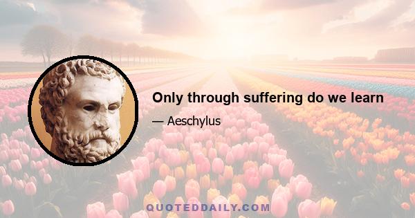 Only through suffering do we learn