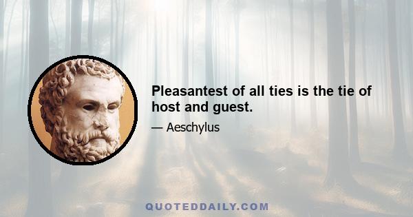 Pleasantest of all ties is the tie of host and guest.