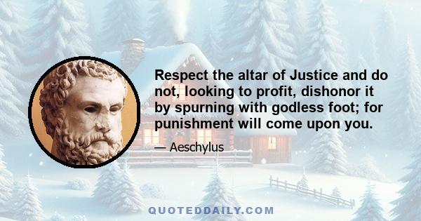 Respect the altar of Justice and do not, looking to profit, dishonor it by spurning with godless foot; for punishment will come upon you.