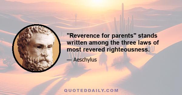 Reverence for parents stands written among the three laws of most revered righteousness.