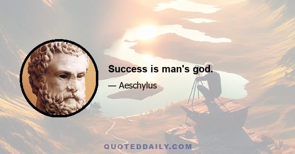 Success is man's god.