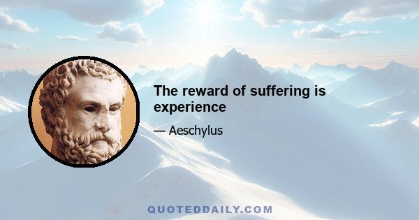 The reward of suffering is experience