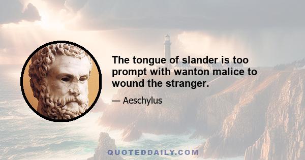 The tongue of slander is too prompt with wanton malice to wound the stranger.