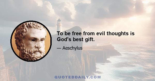 To be free from evil thoughts is God's best gift.