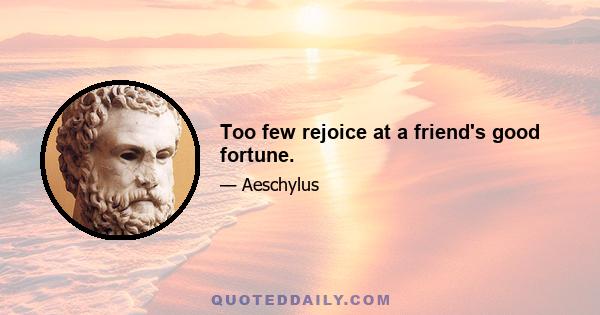 Too few rejoice at a friend's good fortune.