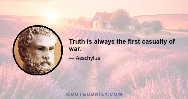 Truth is always the first casualty of war.