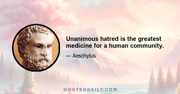 Unanimous hatred is the greatest medicine for a human community.