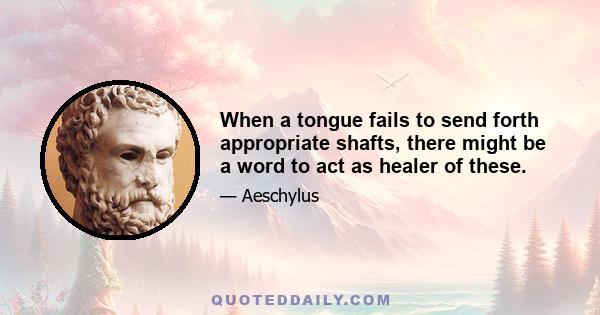 When a tongue fails to send forth appropriate shafts, there might be a word to act as healer of these.