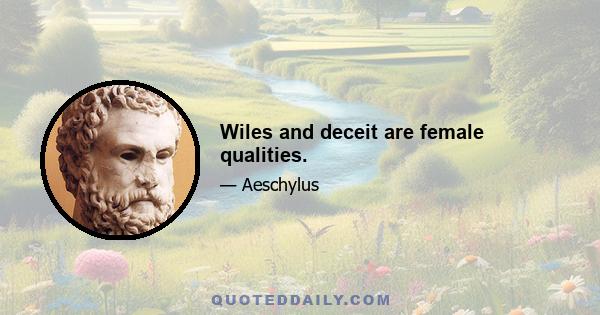 Wiles and deceit are female qualities.