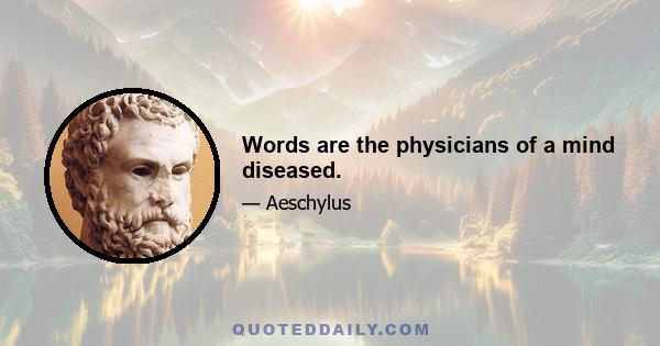 Words are the physicians of a mind diseased.