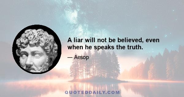 A liar will not be believed, even when he speaks the truth.