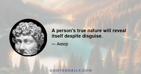 A person's true nature will reveal itself despite disguise.