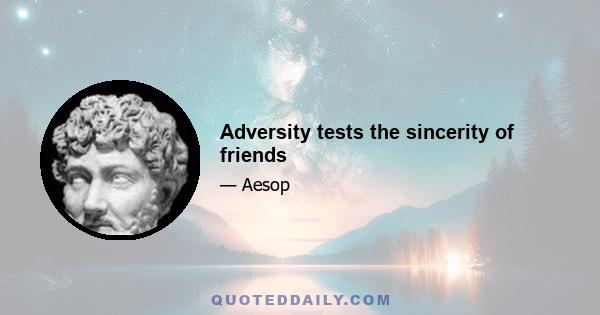 Adversity tests the sincerity of friends