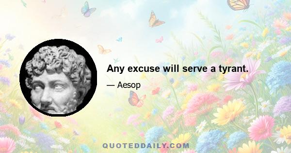 Any excuse will serve a tyrant.