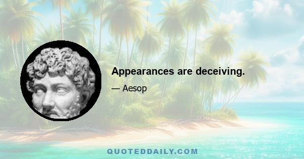 Appearances are deceiving.