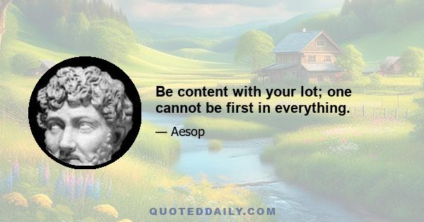 Be content with your lot; one cannot be first in everything.