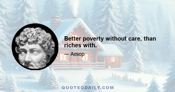 Better poverty without care, than riches with.