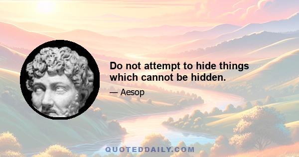 Do not attempt to hide things which cannot be hidden.