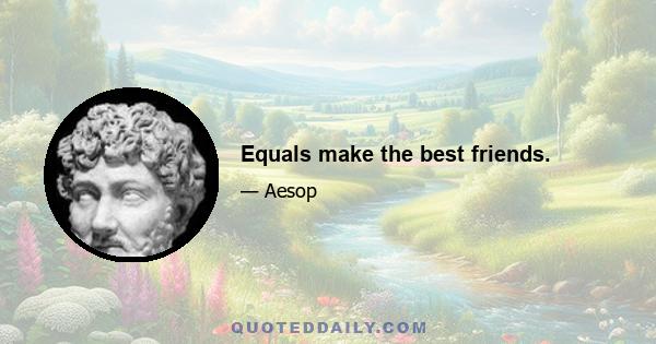 Equals make the best friends.