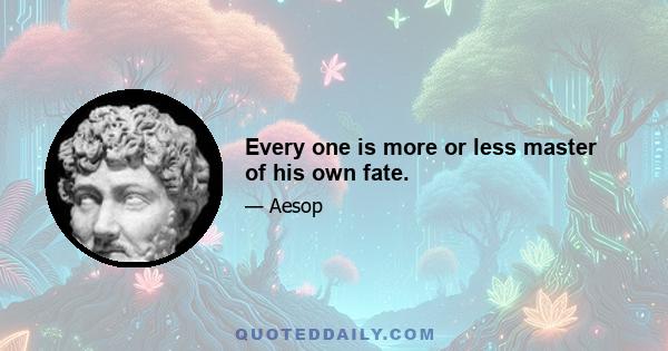 Every one is more or less master of his own fate.