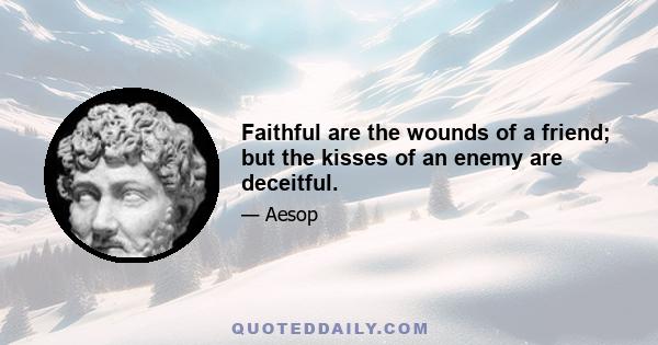 Faithful are the wounds of a friend; but the kisses of an enemy are deceitful.