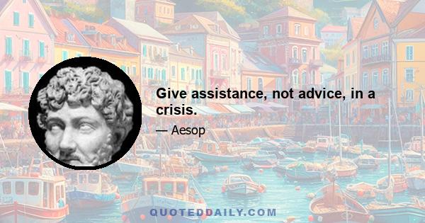 Give assistance, not advice, in a crisis.