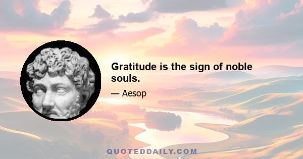 Gratitude is the sign of noble souls.