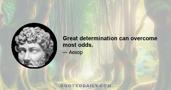 Great determination can overcome most odds.