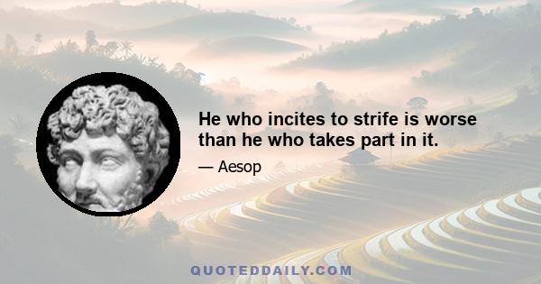 He who incites to strife is worse than he who takes part in it.