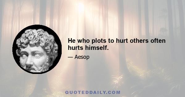 He who plots to hurt others often hurts himself.