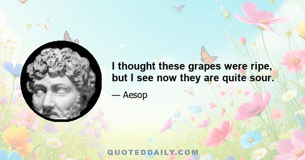 I thought these grapes were ripe, but I see now they are quite sour.