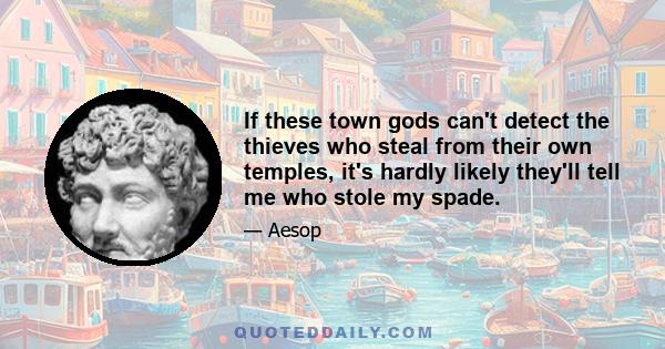 If these town gods can't detect the thieves who steal from their own temples, it's hardly likely they'll tell me who stole my spade.