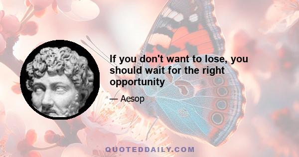 If you don't want to lose, you should wait for the right opportunity