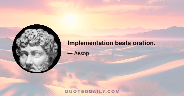 Implementation beats oration.