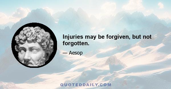 Injuries may be forgiven, but not forgotten.