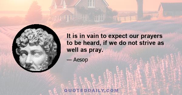 It is in vain to expect our prayers to be heard, if we do not strive as well as pray.