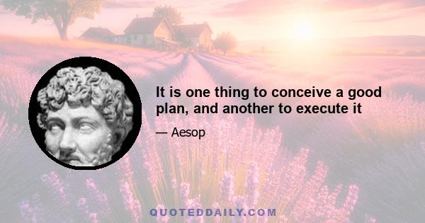 It is one thing to conceive a good plan, and another to execute it