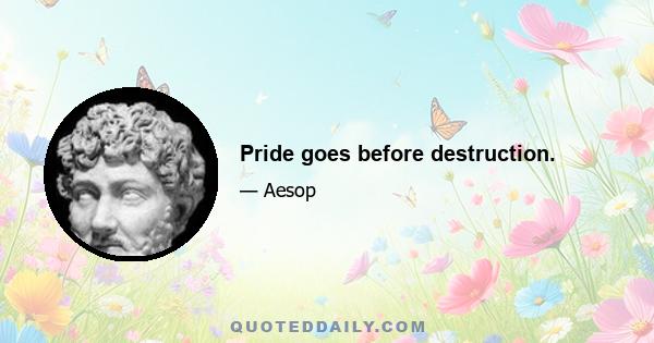 Pride goes before destruction.