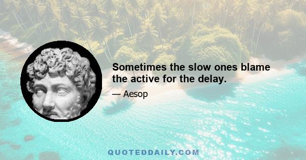 Sometimes the slow ones blame the active for the delay.