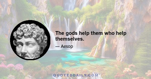 The gods help them who help themselves.