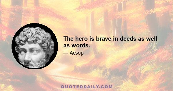 The hero is brave in deeds as well as words.