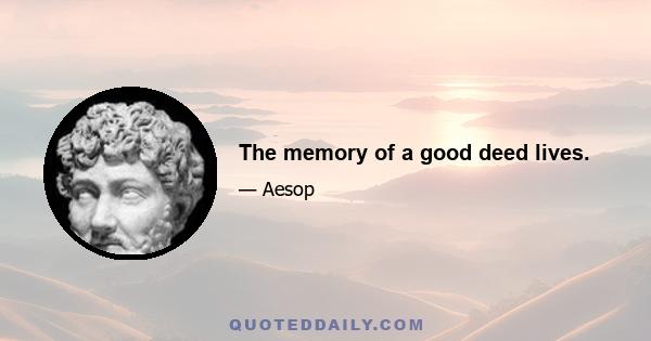 The memory of a good deed lives.