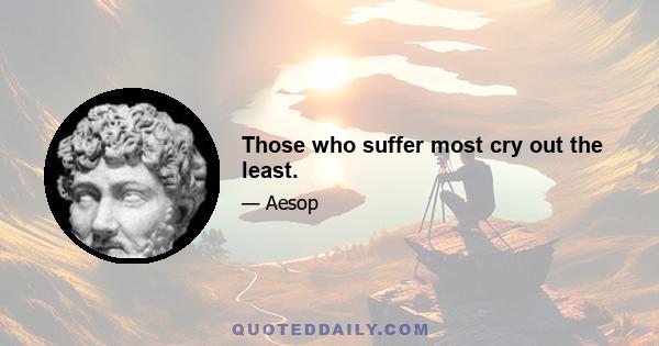 Those who suffer most cry out the least.