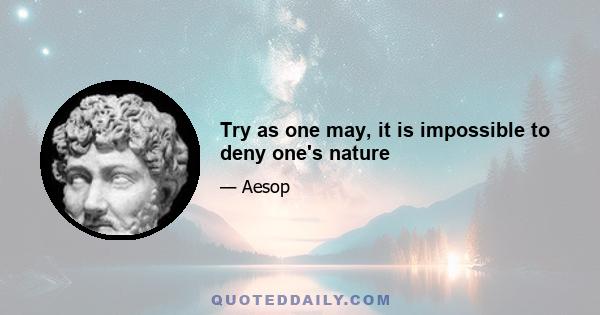 Try as one may, it is impossible to deny one's nature