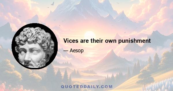 Vices are their own punishment