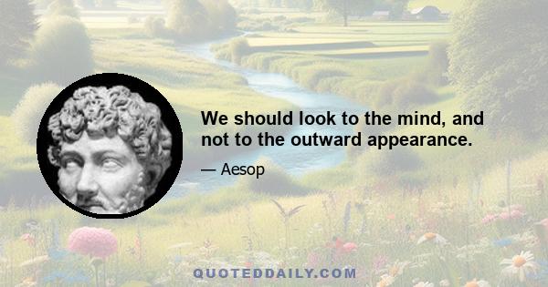 We should look to the mind, and not to the outward appearance.